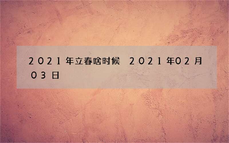2021年立春啥时候 2021年02月03日